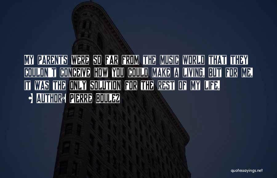 Pierre Boulez Quotes: My Parents Were So Far From The Music World That They Couldn't Conceive How You Could Make A Living. But