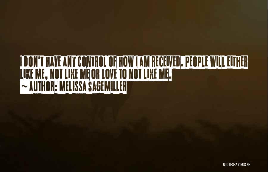 Melissa Sagemiller Quotes: I Don't Have Any Control Of How I Am Received. People Will Either Like Me, Not Like Me Or Love