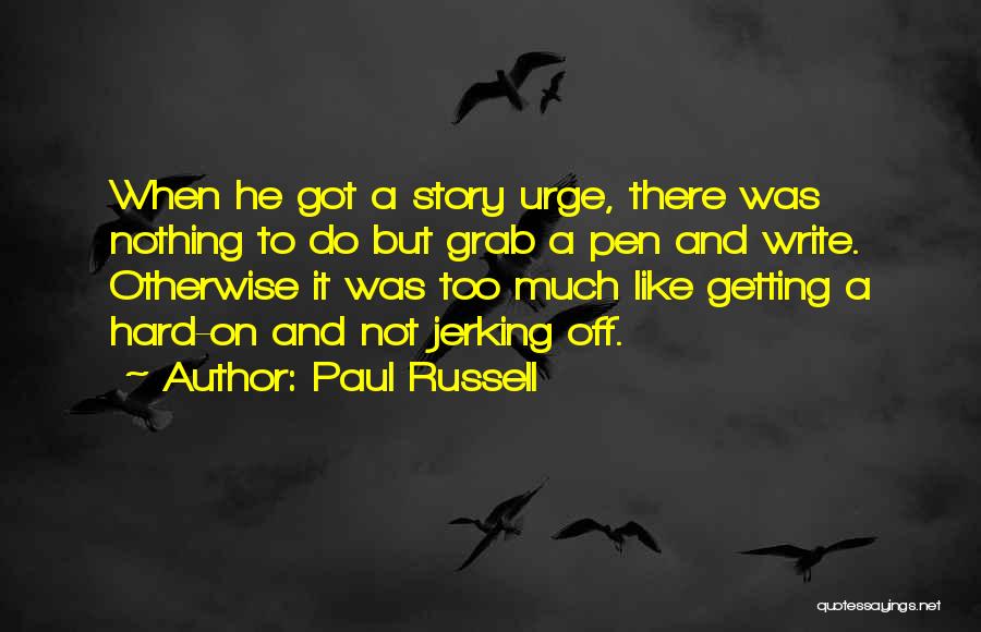 Paul Russell Quotes: When He Got A Story Urge, There Was Nothing To Do But Grab A Pen And Write. Otherwise It Was