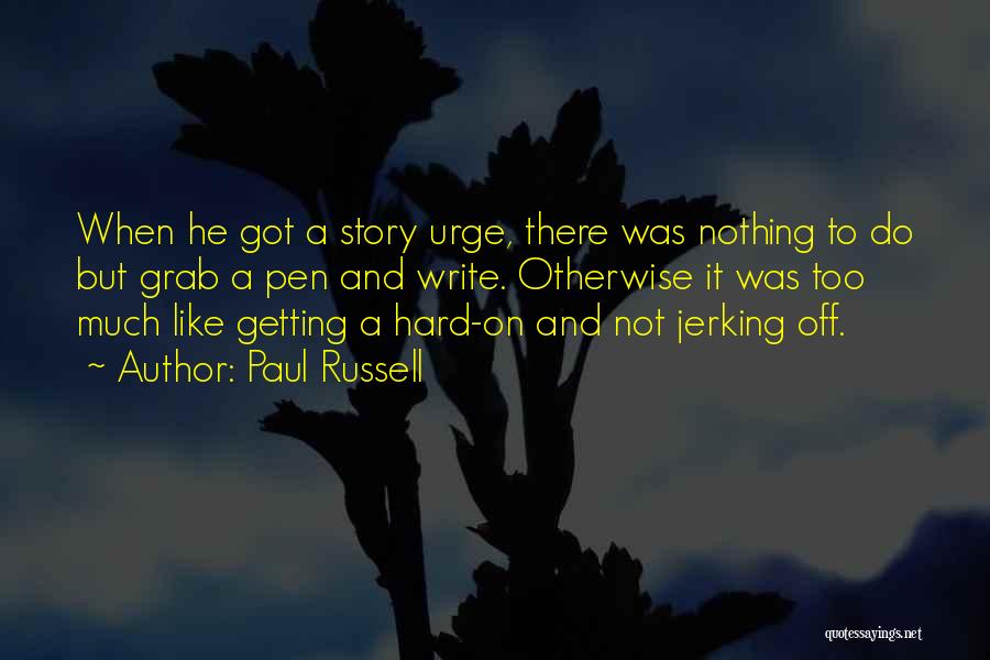 Paul Russell Quotes: When He Got A Story Urge, There Was Nothing To Do But Grab A Pen And Write. Otherwise It Was