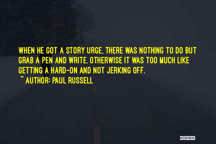 Paul Russell Quotes: When He Got A Story Urge, There Was Nothing To Do But Grab A Pen And Write. Otherwise It Was
