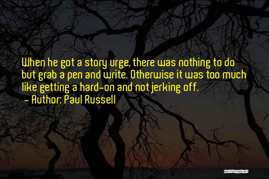 Paul Russell Quotes: When He Got A Story Urge, There Was Nothing To Do But Grab A Pen And Write. Otherwise It Was