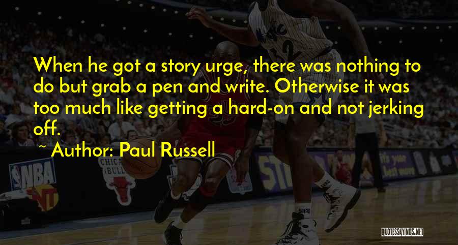 Paul Russell Quotes: When He Got A Story Urge, There Was Nothing To Do But Grab A Pen And Write. Otherwise It Was