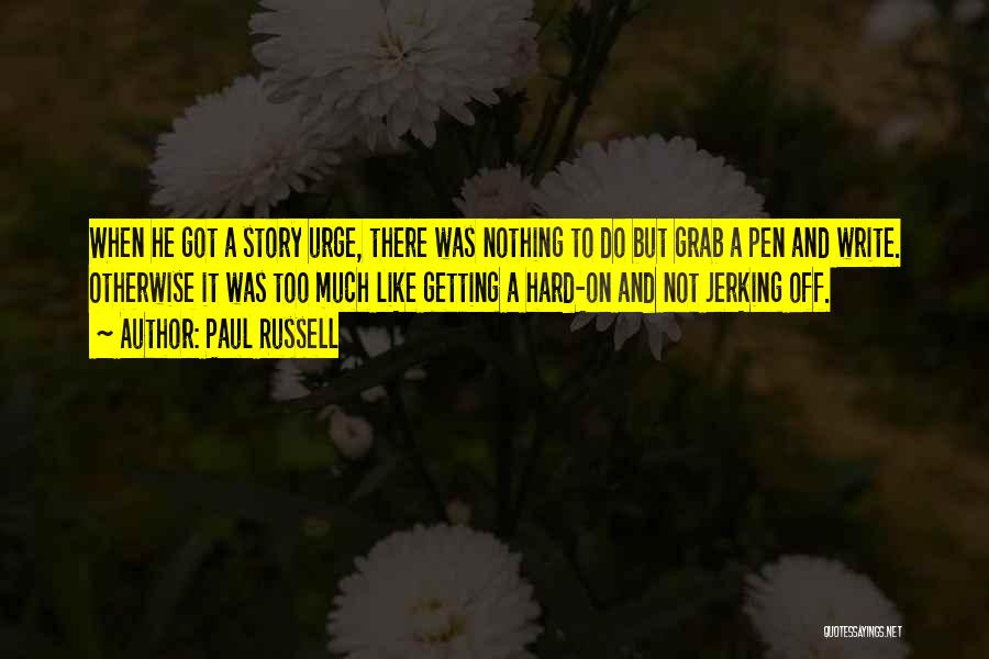 Paul Russell Quotes: When He Got A Story Urge, There Was Nothing To Do But Grab A Pen And Write. Otherwise It Was