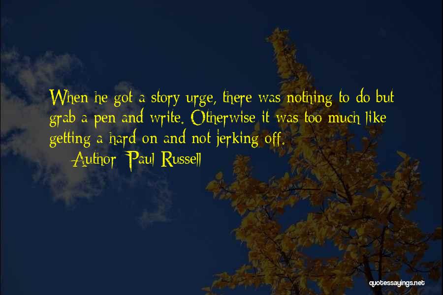 Paul Russell Quotes: When He Got A Story Urge, There Was Nothing To Do But Grab A Pen And Write. Otherwise It Was