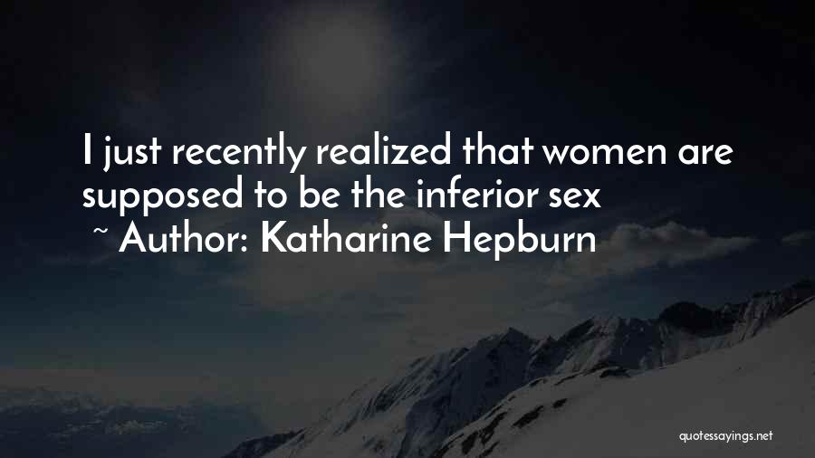 Katharine Hepburn Quotes: I Just Recently Realized That Women Are Supposed To Be The Inferior Sex