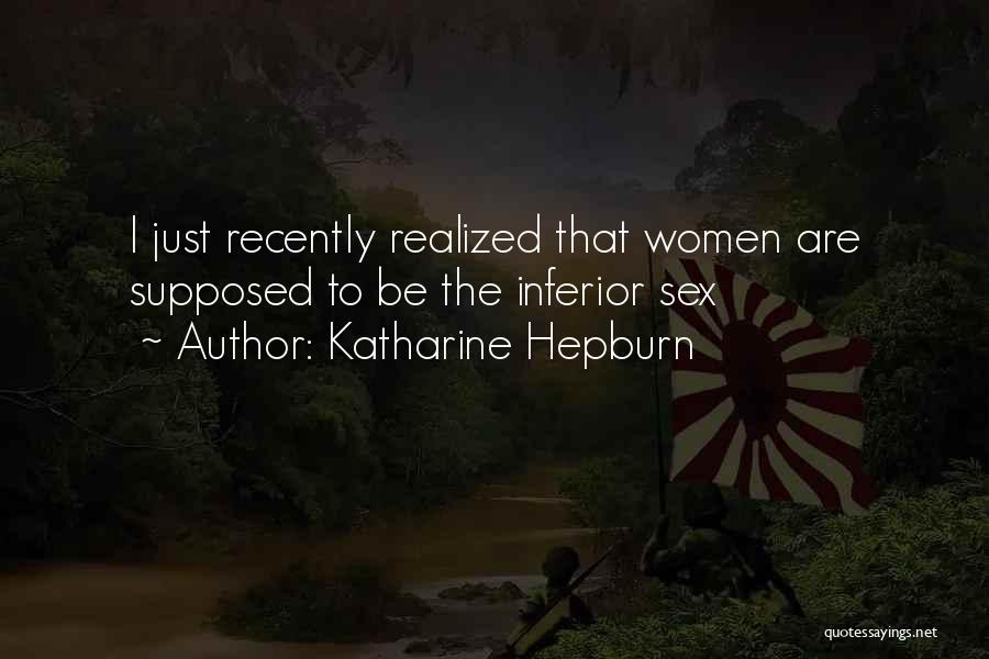 Katharine Hepburn Quotes: I Just Recently Realized That Women Are Supposed To Be The Inferior Sex