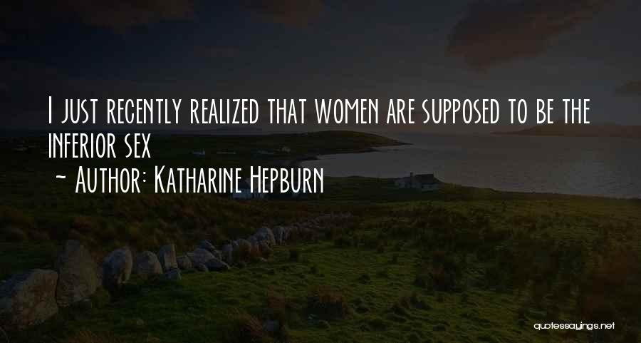 Katharine Hepburn Quotes: I Just Recently Realized That Women Are Supposed To Be The Inferior Sex