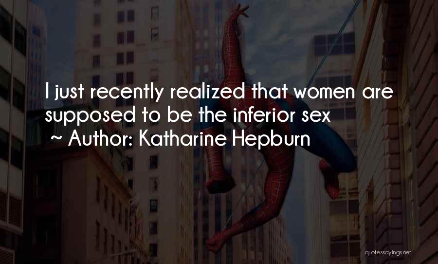 Katharine Hepburn Quotes: I Just Recently Realized That Women Are Supposed To Be The Inferior Sex