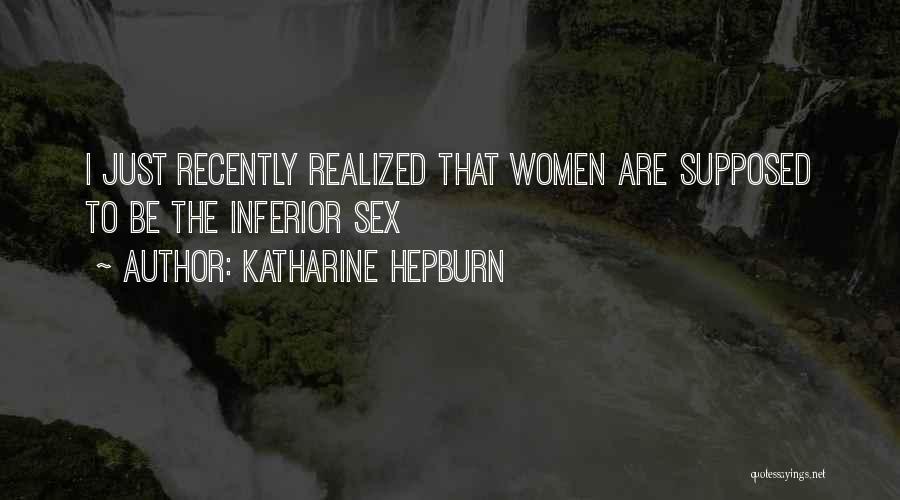 Katharine Hepburn Quotes: I Just Recently Realized That Women Are Supposed To Be The Inferior Sex