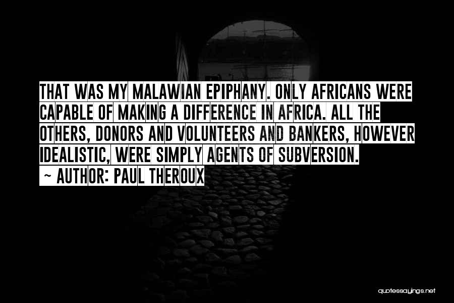 Paul Theroux Quotes: That Was My Malawian Epiphany. Only Africans Were Capable Of Making A Difference In Africa. All The Others, Donors And