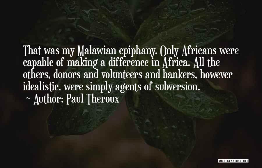 Paul Theroux Quotes: That Was My Malawian Epiphany. Only Africans Were Capable Of Making A Difference In Africa. All The Others, Donors And