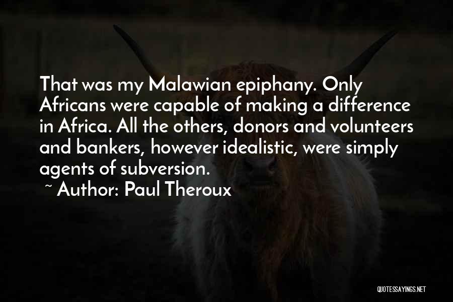 Paul Theroux Quotes: That Was My Malawian Epiphany. Only Africans Were Capable Of Making A Difference In Africa. All The Others, Donors And