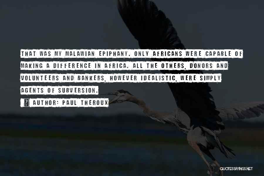 Paul Theroux Quotes: That Was My Malawian Epiphany. Only Africans Were Capable Of Making A Difference In Africa. All The Others, Donors And