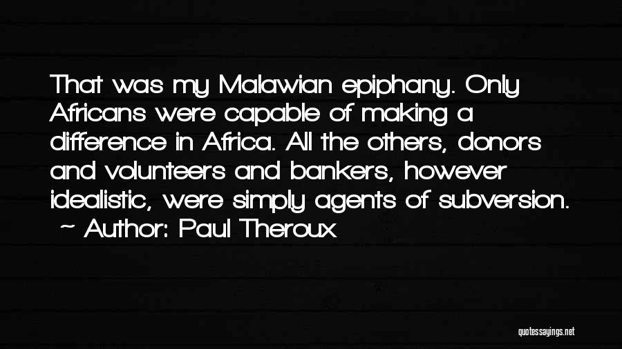 Paul Theroux Quotes: That Was My Malawian Epiphany. Only Africans Were Capable Of Making A Difference In Africa. All The Others, Donors And