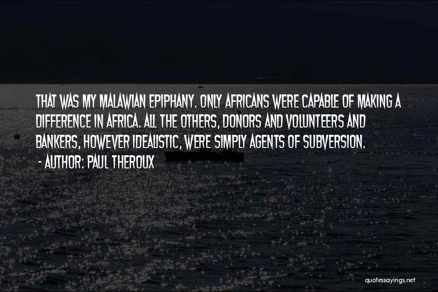 Paul Theroux Quotes: That Was My Malawian Epiphany. Only Africans Were Capable Of Making A Difference In Africa. All The Others, Donors And