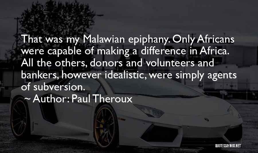 Paul Theroux Quotes: That Was My Malawian Epiphany. Only Africans Were Capable Of Making A Difference In Africa. All The Others, Donors And