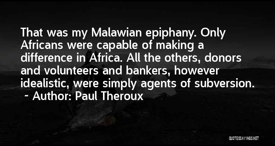 Paul Theroux Quotes: That Was My Malawian Epiphany. Only Africans Were Capable Of Making A Difference In Africa. All The Others, Donors And