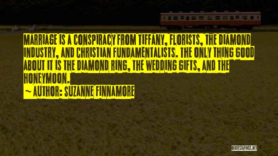 Suzanne Finnamore Quotes: Marriage Is A Conspiracy From Tiffany, Florists, The Diamond Industry, And Christian Fundamentalists. The Only Thing Good About It Is