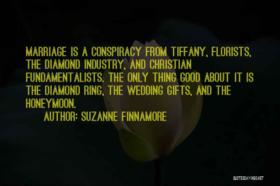 Suzanne Finnamore Quotes: Marriage Is A Conspiracy From Tiffany, Florists, The Diamond Industry, And Christian Fundamentalists. The Only Thing Good About It Is