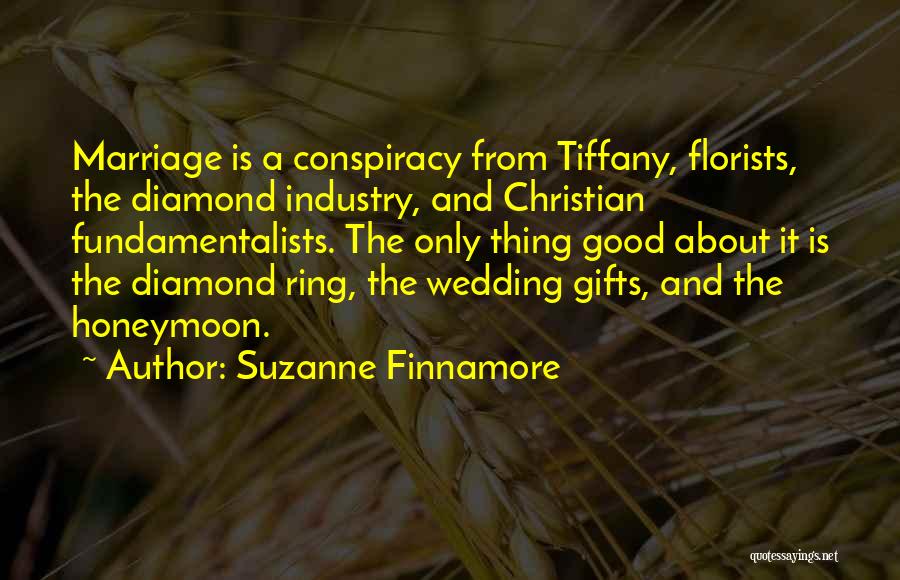 Suzanne Finnamore Quotes: Marriage Is A Conspiracy From Tiffany, Florists, The Diamond Industry, And Christian Fundamentalists. The Only Thing Good About It Is