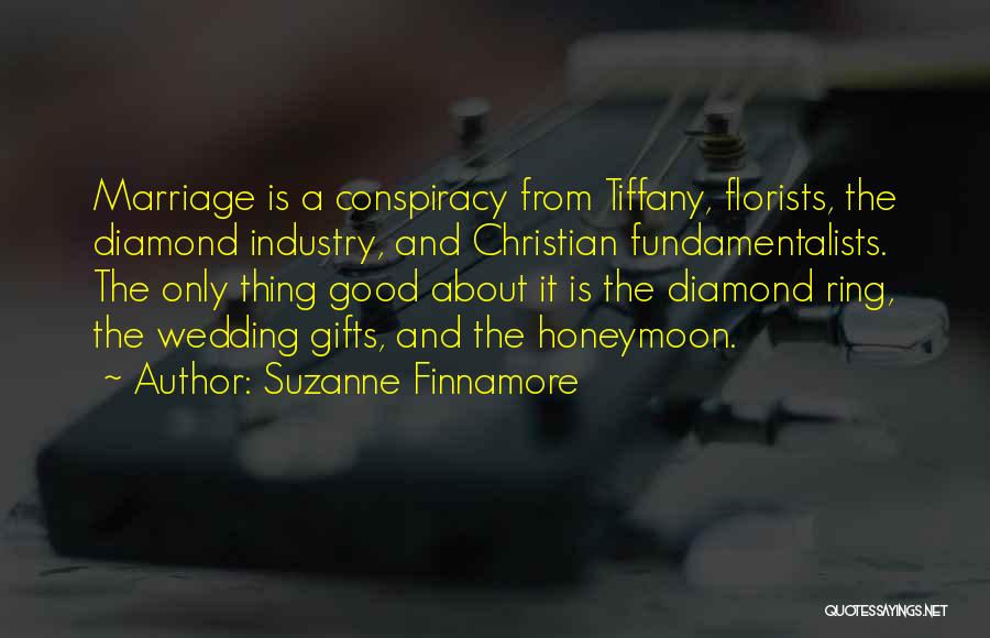 Suzanne Finnamore Quotes: Marriage Is A Conspiracy From Tiffany, Florists, The Diamond Industry, And Christian Fundamentalists. The Only Thing Good About It Is