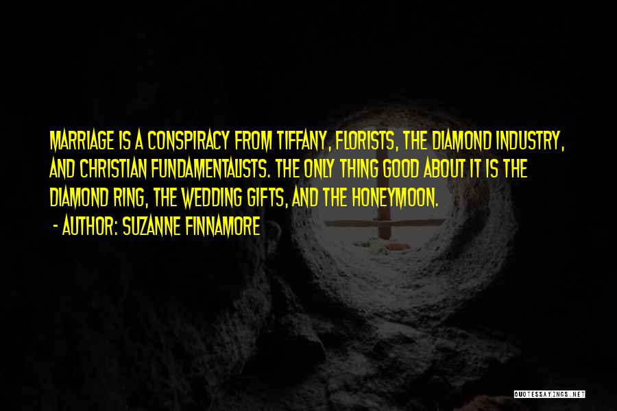 Suzanne Finnamore Quotes: Marriage Is A Conspiracy From Tiffany, Florists, The Diamond Industry, And Christian Fundamentalists. The Only Thing Good About It Is