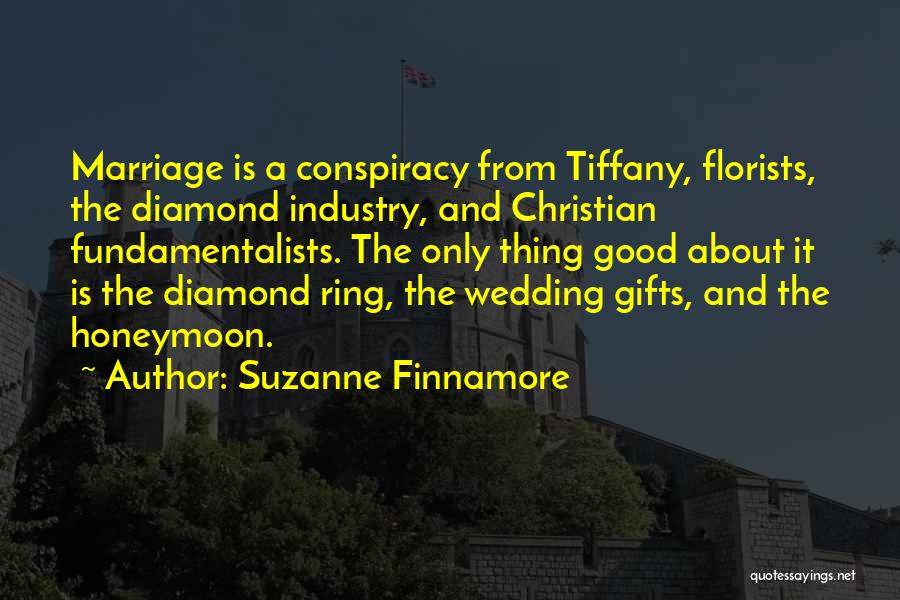 Suzanne Finnamore Quotes: Marriage Is A Conspiracy From Tiffany, Florists, The Diamond Industry, And Christian Fundamentalists. The Only Thing Good About It Is