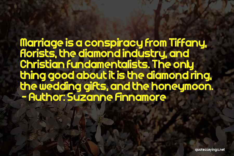 Suzanne Finnamore Quotes: Marriage Is A Conspiracy From Tiffany, Florists, The Diamond Industry, And Christian Fundamentalists. The Only Thing Good About It Is