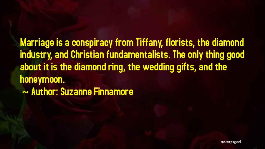 Suzanne Finnamore Quotes: Marriage Is A Conspiracy From Tiffany, Florists, The Diamond Industry, And Christian Fundamentalists. The Only Thing Good About It Is