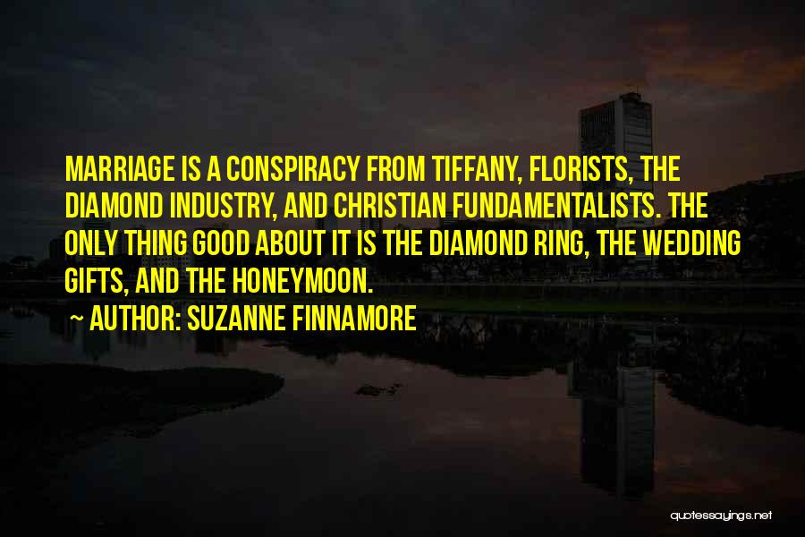 Suzanne Finnamore Quotes: Marriage Is A Conspiracy From Tiffany, Florists, The Diamond Industry, And Christian Fundamentalists. The Only Thing Good About It Is