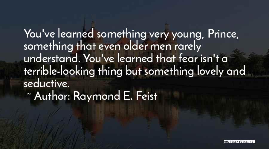 Raymond E. Feist Quotes: You've Learned Something Very Young, Prince, Something That Even Older Men Rarely Understand. You've Learned That Fear Isn't A Terrible-looking