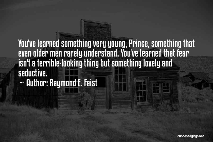 Raymond E. Feist Quotes: You've Learned Something Very Young, Prince, Something That Even Older Men Rarely Understand. You've Learned That Fear Isn't A Terrible-looking