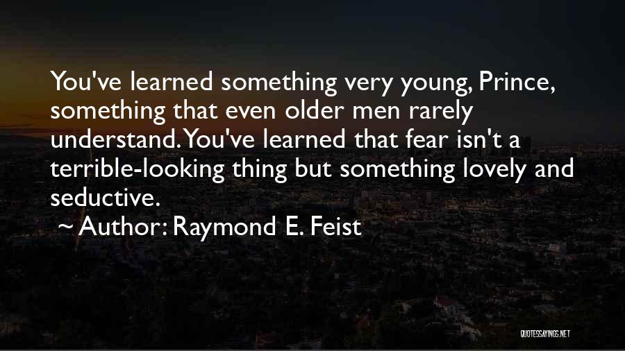 Raymond E. Feist Quotes: You've Learned Something Very Young, Prince, Something That Even Older Men Rarely Understand. You've Learned That Fear Isn't A Terrible-looking