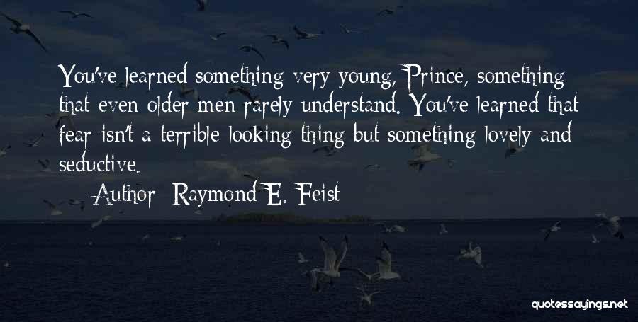 Raymond E. Feist Quotes: You've Learned Something Very Young, Prince, Something That Even Older Men Rarely Understand. You've Learned That Fear Isn't A Terrible-looking