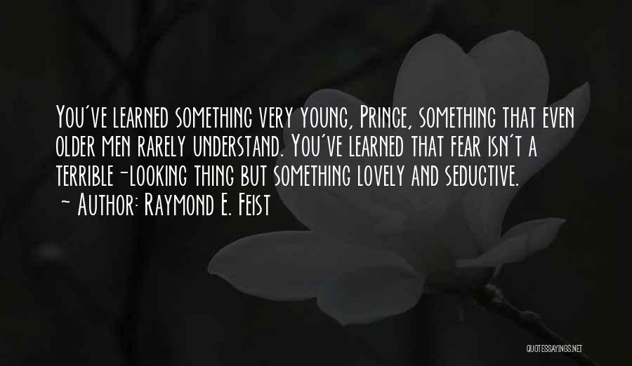 Raymond E. Feist Quotes: You've Learned Something Very Young, Prince, Something That Even Older Men Rarely Understand. You've Learned That Fear Isn't A Terrible-looking