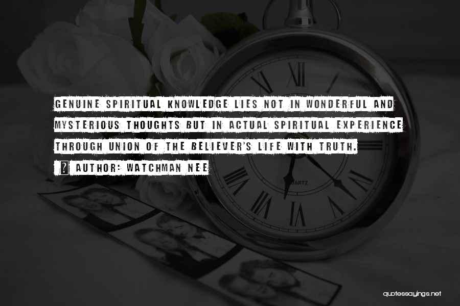 Watchman Nee Quotes: Genuine Spiritual Knowledge Lies Not In Wonderful And Mysterious Thoughts But In Actual Spiritual Experience Through Union Of The Believer's