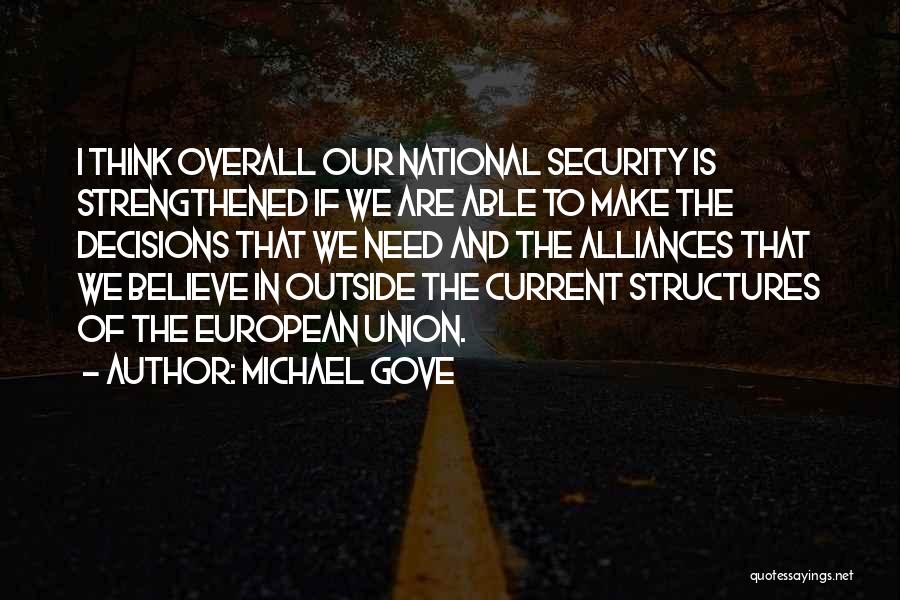 Michael Gove Quotes: I Think Overall Our National Security Is Strengthened If We Are Able To Make The Decisions That We Need And