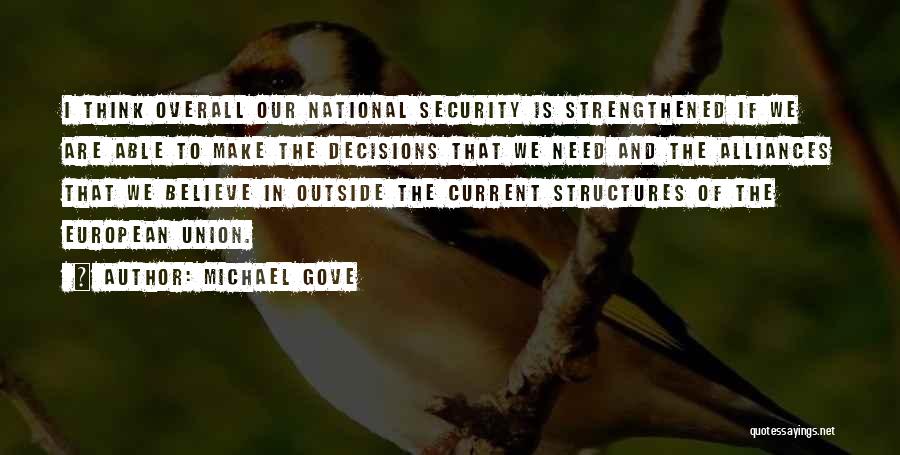 Michael Gove Quotes: I Think Overall Our National Security Is Strengthened If We Are Able To Make The Decisions That We Need And