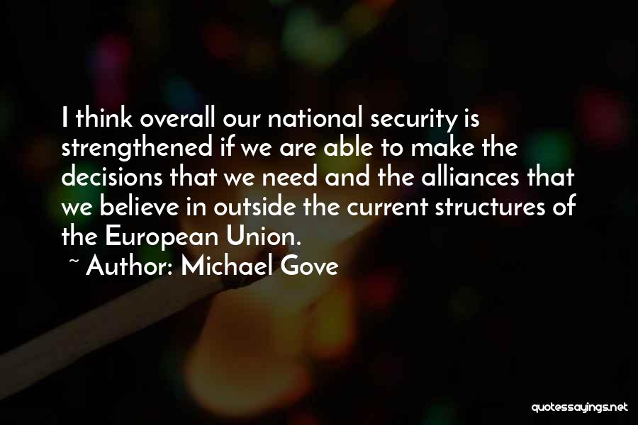 Michael Gove Quotes: I Think Overall Our National Security Is Strengthened If We Are Able To Make The Decisions That We Need And