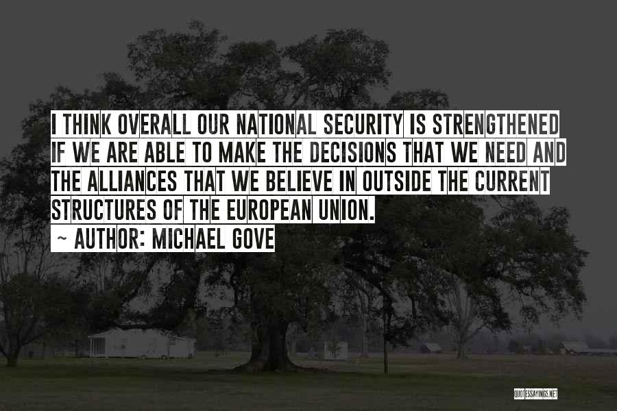 Michael Gove Quotes: I Think Overall Our National Security Is Strengthened If We Are Able To Make The Decisions That We Need And