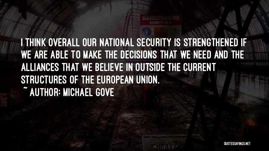 Michael Gove Quotes: I Think Overall Our National Security Is Strengthened If We Are Able To Make The Decisions That We Need And