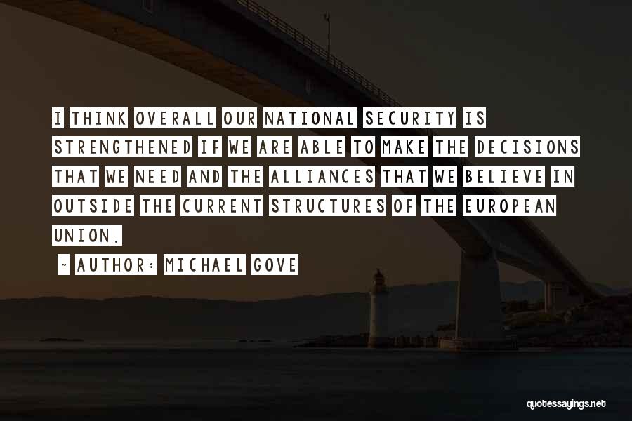 Michael Gove Quotes: I Think Overall Our National Security Is Strengthened If We Are Able To Make The Decisions That We Need And