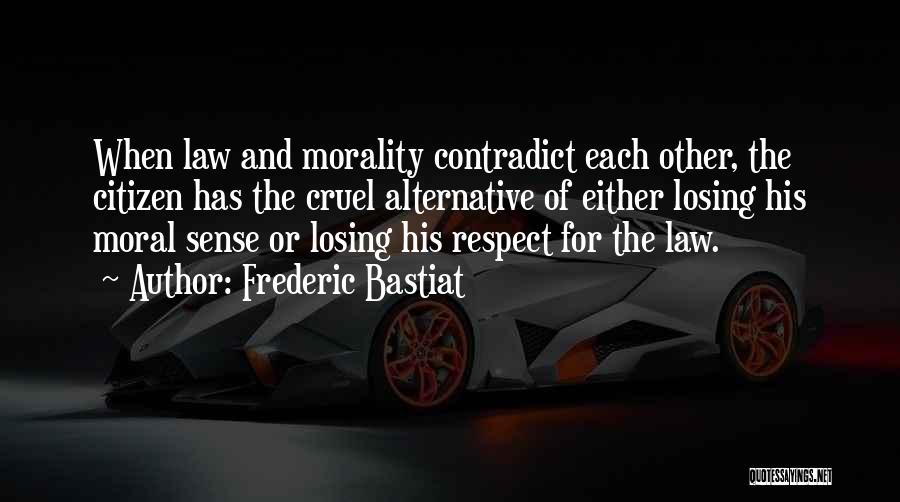 Frederic Bastiat Quotes: When Law And Morality Contradict Each Other, The Citizen Has The Cruel Alternative Of Either Losing His Moral Sense Or