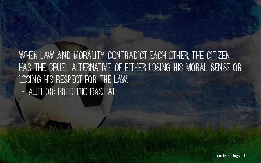 Frederic Bastiat Quotes: When Law And Morality Contradict Each Other, The Citizen Has The Cruel Alternative Of Either Losing His Moral Sense Or