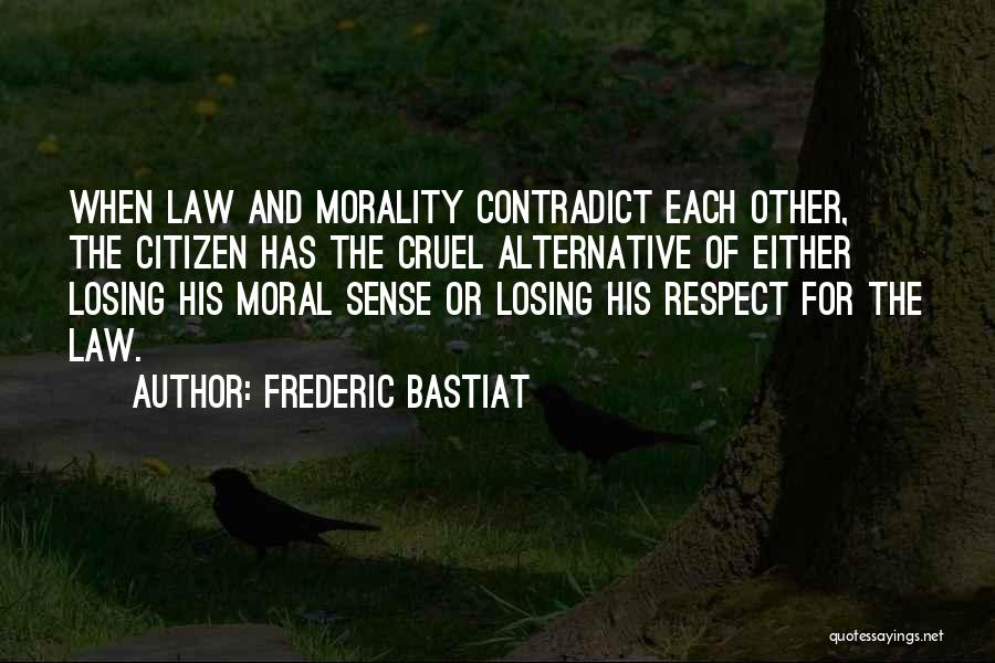 Frederic Bastiat Quotes: When Law And Morality Contradict Each Other, The Citizen Has The Cruel Alternative Of Either Losing His Moral Sense Or