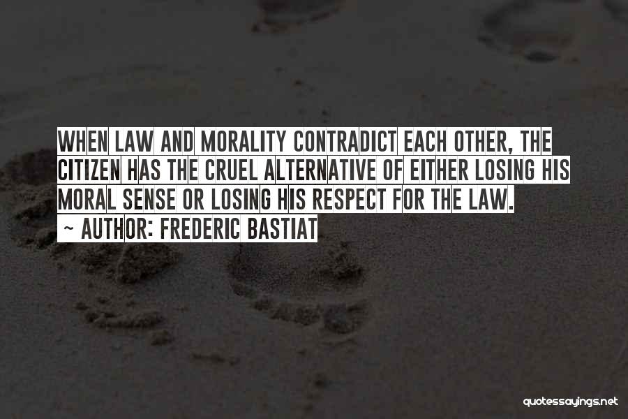 Frederic Bastiat Quotes: When Law And Morality Contradict Each Other, The Citizen Has The Cruel Alternative Of Either Losing His Moral Sense Or