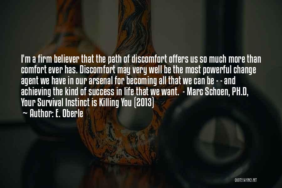 E. Oberle Quotes: I'm A Firm Believer That The Path Of Discomfort Offers Us So Much More Than Comfort Ever Has. Discomfort May