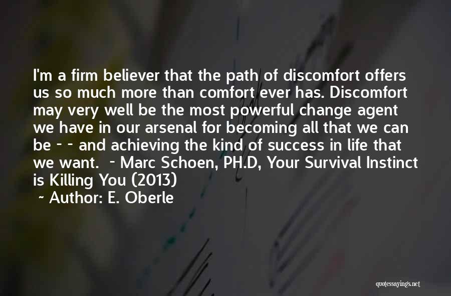 E. Oberle Quotes: I'm A Firm Believer That The Path Of Discomfort Offers Us So Much More Than Comfort Ever Has. Discomfort May