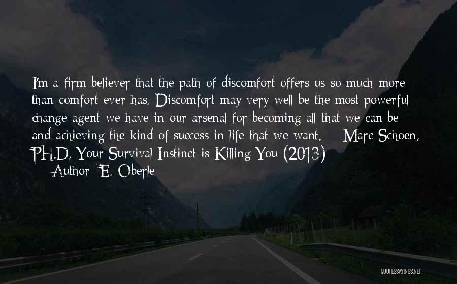 E. Oberle Quotes: I'm A Firm Believer That The Path Of Discomfort Offers Us So Much More Than Comfort Ever Has. Discomfort May